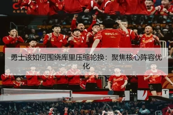 勇士该如何围绕库里压缩轮换：聚焦核心阵容优化 - ayx