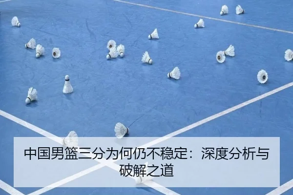 中国男篮三分为何仍不稳定：深度分析与破解之道